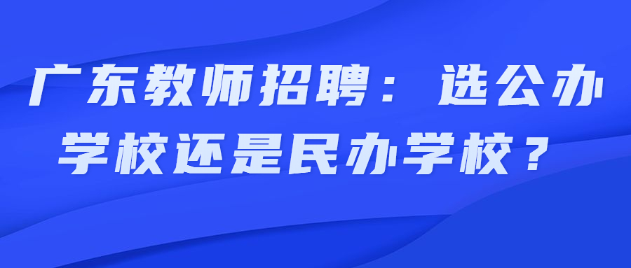 广东教师招聘：选公办学校还是民办学校？