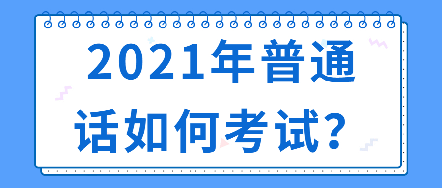 2021年普通话如何考试？