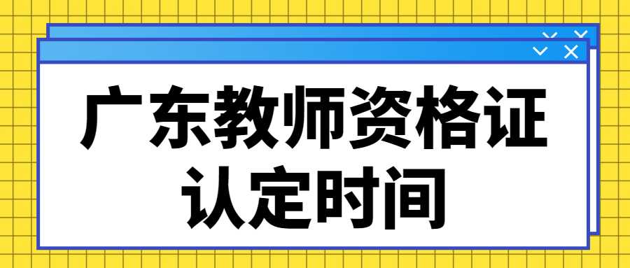 广东教师资格证认定时间