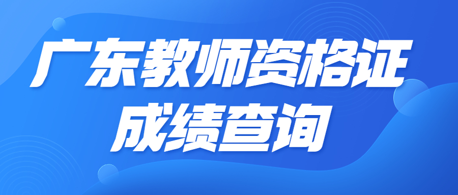 广东教资成绩查询时间2023下半年